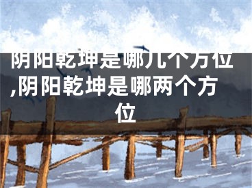 阴阳乾坤是哪几个方位,阴阳乾坤是哪两个方位