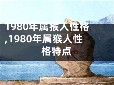 1980年属猴人性格,1980年属猴人性格特点
