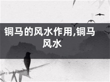 铜马的风水作用,铜马 风水