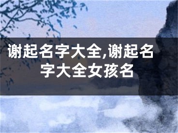 谢起名字大全,谢起名字大全女孩名