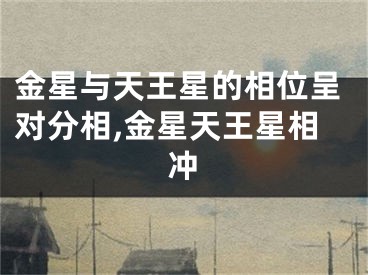 金星与天王星的相位呈对分相,金星天王星相冲