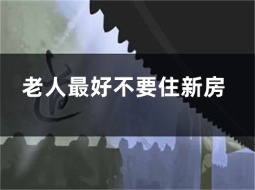 老人最好不要住新房