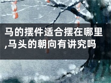 马的摆件适合摆在哪里,马头的朝向有讲究吗
