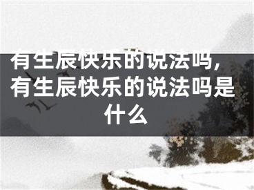有生辰快乐的说法吗,有生辰快乐的说法吗是什么