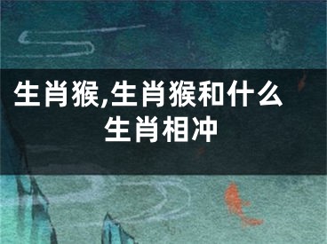 生肖猴,生肖猴和什么生肖相冲