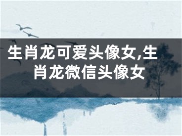 生肖龙可爱头像女,生肖龙微信头像女