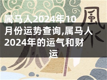 属马人2024年10月份运势查询,属马人2024年的运气和财运