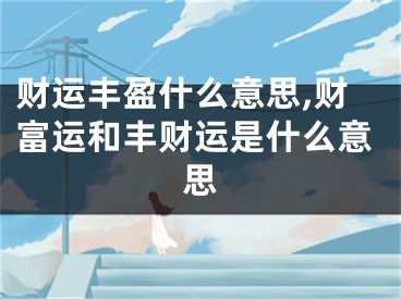 财运丰盈什么意思,财富运和丰财运是什么意思