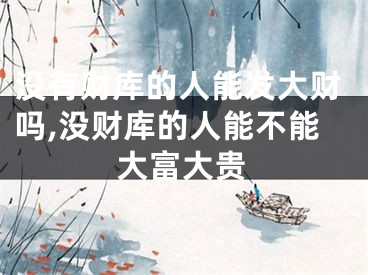 没有财库的人能发大财吗,没财库的人能不能大富大贵