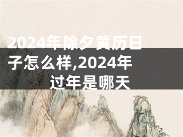2024年除夕黄历日子怎么样,2024年过年是哪天