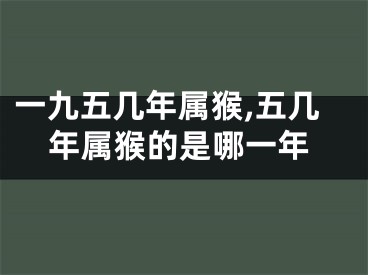 一九五几年属猴,五几年属猴的是哪一年