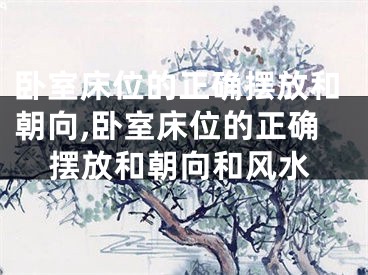 卧室床位的正确摆放和朝向,卧室床位的正确摆放和朝向和风水