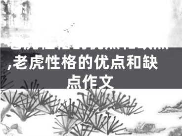 老虎性格的优点和缺点,老虎性格的优点和缺点作文