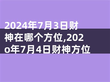 2024年7月3日财神在哪个方位,202o年7月4日财神方位
