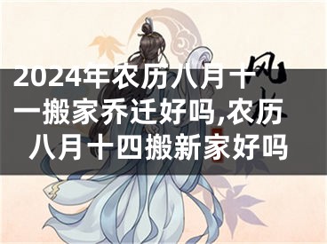 2024年农历八月十一搬家乔迁好吗,农历八月十四搬新家好吗