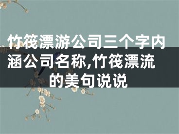 竹筏漂游公司三个字内涵公司名称,竹筏漂流的美句说说