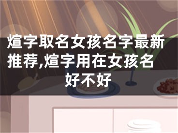 煊字取名女孩名字最新推荐,煊字用在女孩名好不好