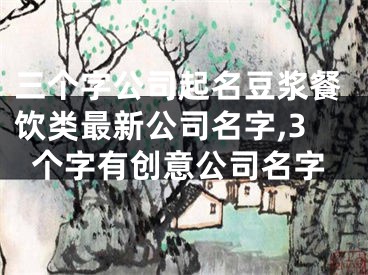 三个字公司起名豆浆餐饮类最新公司名字,3个字有创意公司名字