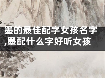 墨的最佳配字女孩名字,墨配什么字好听女孩