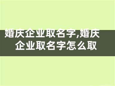 婚庆企业取名字,婚庆企业取名字怎么取