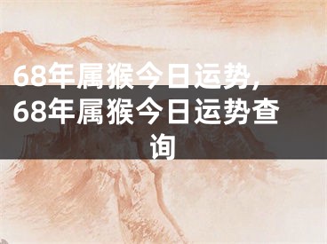 68年属猴今日运势,68年属猴今日运势查询