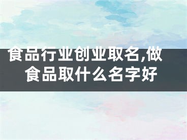 食品行业创业取名,做食品取什么名字好