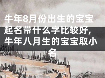 牛年8月份出生的宝宝起名带什么字比较好,牛年八月生的宝宝取小名