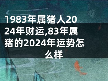 1983年属猪人2024年财运,83年属猪的2024年运势怎么样