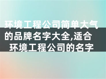 环境工程公司简单大气的品牌名字大全,适合环境工程公司的名字