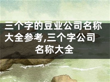 三个字的豆业公司名称大全参考,三个字公司名称大全