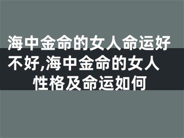 海中金命的女人命运好不好,海中金命的女人性格及命运如何