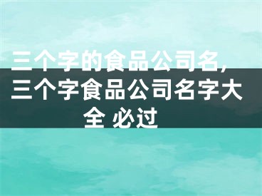 三个字的食品公司名,三个字食品公司名字大全 必过