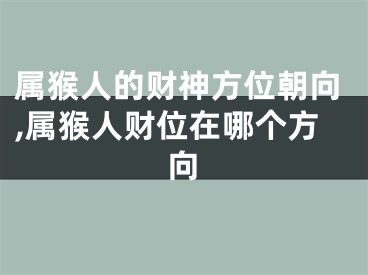 属猴人的财神方位朝向,属猴人财位在哪个方向