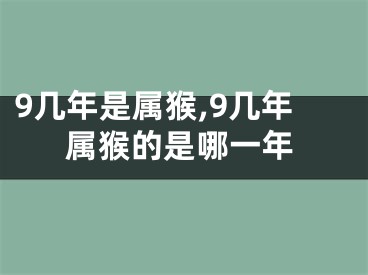 9几年是属猴,9几年属猴的是哪一年