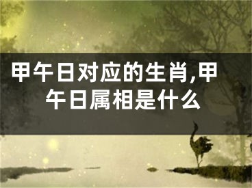 甲午日对应的生肖,甲午日属相是什么