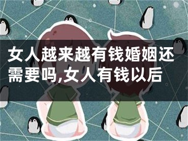 女人越来越有钱婚姻还需要吗,女人有钱以后