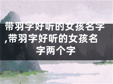 带羽字好听的女孩名字,带羽字好听的女孩名字两个字