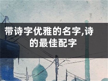 带诗字优雅的名字,诗的最佳配字