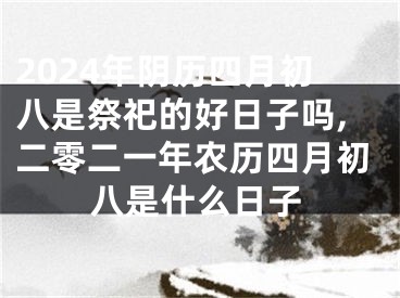 2024年阴历四月初八是祭祀的好日子吗,二零二一年农历四月初八是什么日子