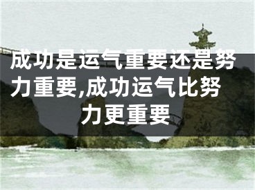 成功是运气重要还是努力重要,成功运气比努力更重要