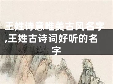 王姓诗意唯美古风名字,王姓古诗词好听的名字