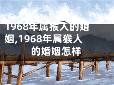 1968年属猴人的婚姻,1968年属猴人的婚姻怎样