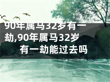 90年属马32岁有一劫,90年属马32岁有一劫能过去吗