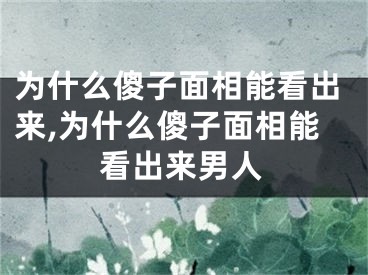 为什么傻子面相能看出来,为什么傻子面相能看出来男人