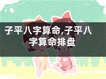 子平八字算命,子平八字算命排盘