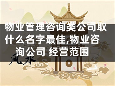 物业管理咨询类公司取什么名字最佳,物业咨询公司 经营范围