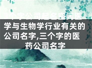 3个字公司起名空间医学与生物学行业有关的公司名字,三个字的医药公司名字