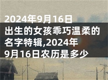 2024年9月16日出生的女孩乖巧温柔的名字特辑,2024年9月16日农历是多少