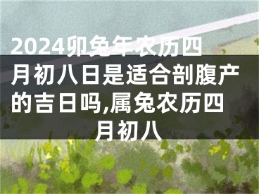 2024卯兔年农历四月初八日是适合剖腹产的吉日吗,属兔农历四月初八