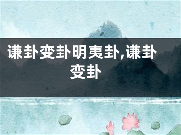 谦卦变卦明夷卦,谦卦 变卦